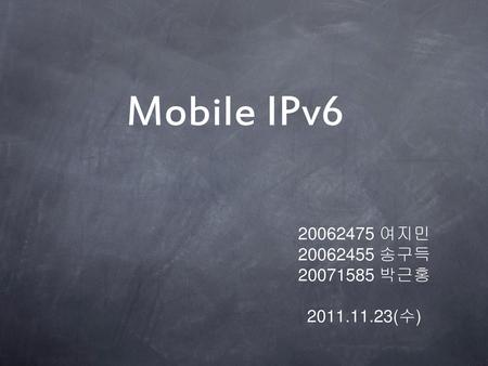 Mobile IPv6 20062475 여지민 20062455 송구득 20071585 박근홍 2011.11.23(수)
