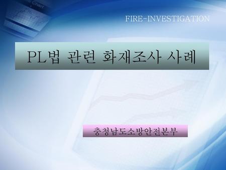 FIRE-INVESTIGATION PL법 관련 화재조사 사례 충청남도소방안전본부.