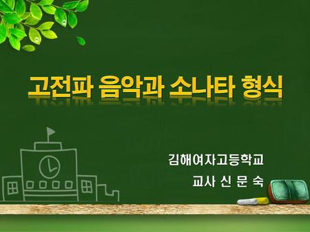 고전파 음악과 소나타 형식 김해여자고등학교 교사 신 문 숙.
