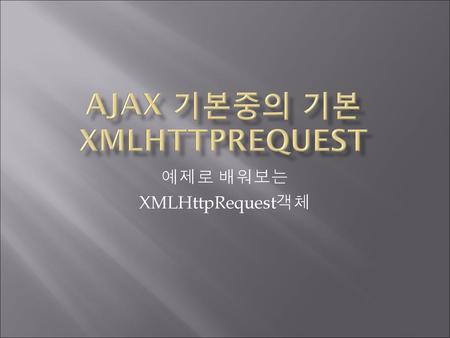 AJAX 기본중의 기본 xmlhttprequest