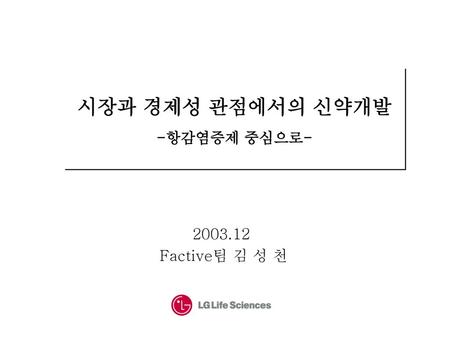 시장과 경제성 관점에서의 신약개발 -항감염증제 중심으로- 2003.12 Factive팀 김 성 천.