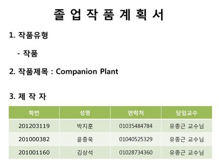 졸 업 작 품 계 획 서 1. 작품유형 - 작품 2. 작품제목 : Companion Plant 3. 제 작 자 학번 성명