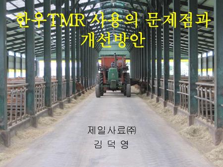 한우TMR 사용의 문제점과 개선방안 제일사료㈜ 김 덕 영.