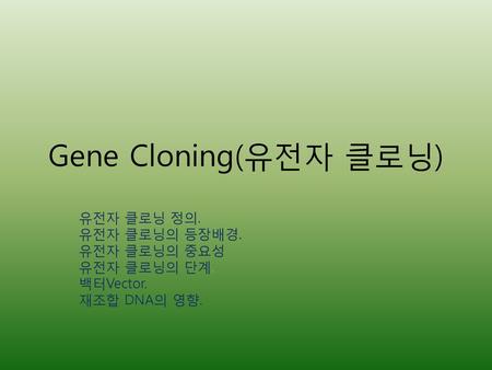 Gene Cloning(유전자 클로닝) 유전자 클로닝 정의. 유전자 클로닝의 등장배경. 유전자 클로닝의 중요성
