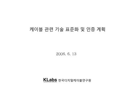 케이블 관련 기술 표준화 및 인증 계획 2006. 6. 13 한국디지털케이블연구원.