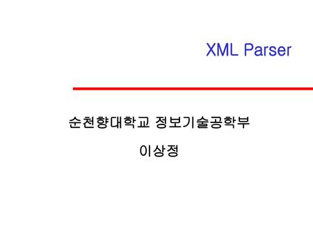 XML Parser 순천향대학교 정보기술공학부 이상정.