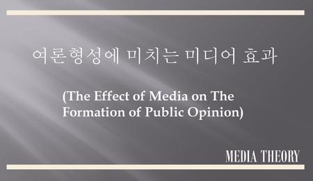 여론형성에 미치는 미디어 효과 MEDIA THEORY