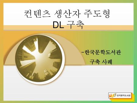 컨텐츠 생산자 주도형 DL 구축 -한국문학도서관 구축 사례.
