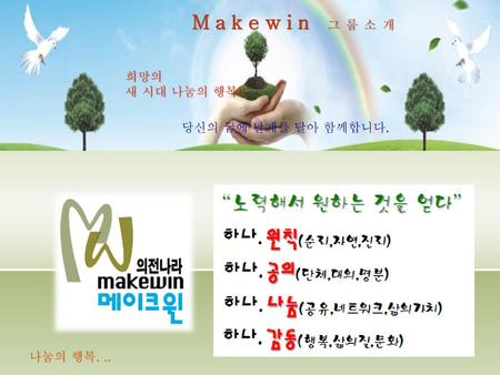 Makewin 그룹소개 나눔의 행복. .. 희망의 새 시대 나눔의 행복!! 당신의 꿈에 날개를 달아 함께합니다.