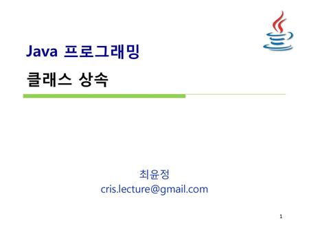 최윤정 cris.lecture@gmail.com Java 프로그래밍 클래스 상속 최윤정 cris.lecture@gmail.com.