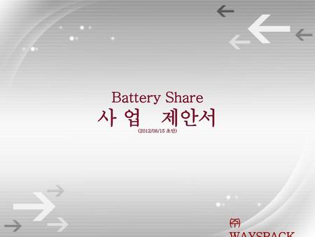 Battery Share 사 업 제안서 (2012/08/15 초안) ㈜WAYSPACK.