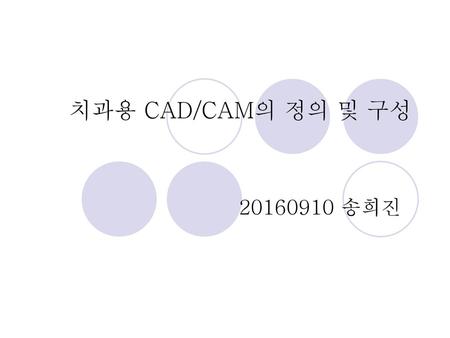 치과용 CAD/CAM의 정의 및 구성 20160910 송희진.