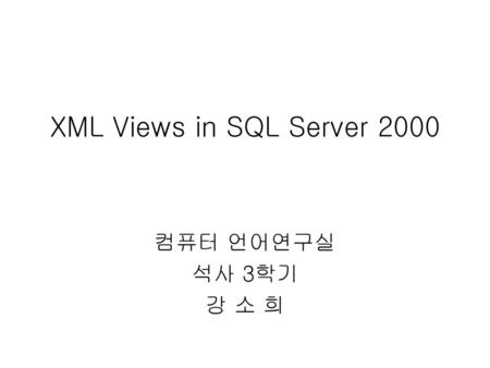 XML Views in SQL Server 2000 컴퓨터 언어연구실 석사 3학기 강 소 희.