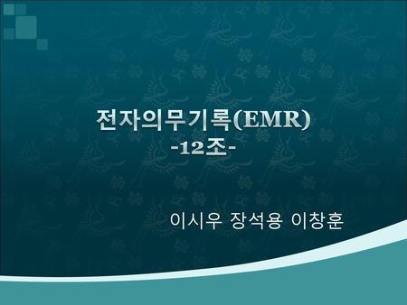 전자의무기록(EMR) -12조- 이시우 장석용 이창훈.