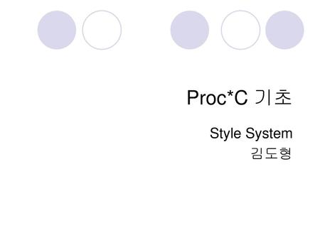 Proc*C 기초 Style System 김도형.
