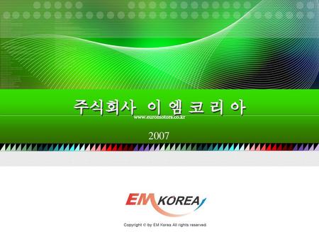 주식회사 이 엠 코 리 아 2007 www.euromotors.co.kr 주식회사 이 엠 코 리 아 www.euromotors.co.kr 2007 Copyright © by EM Korea All rights reserved.