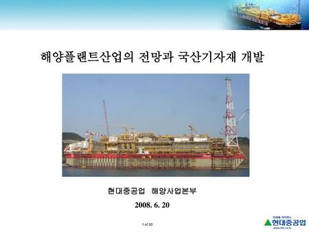 해양플랜트산업의 전망과 국산기자재 개발 현대중공업 해양사업본부 2008. 6. 20.