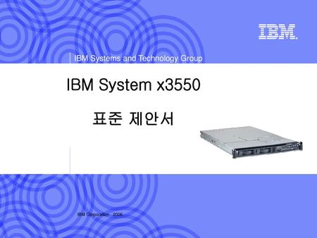IBM System x3550 표준 제안서 IBM Corporation 2006.