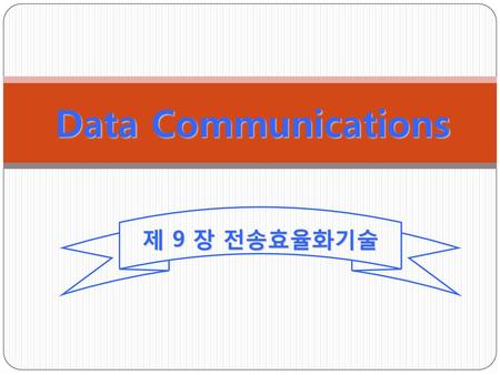 Data Communications 제 9 장 전송효율화기술.