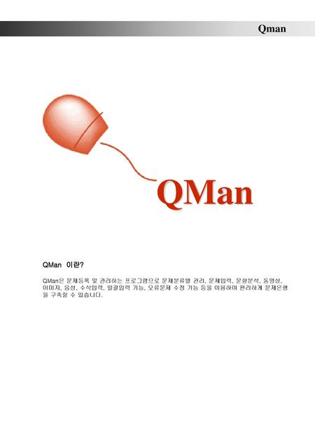 Qman QMan QMan 이란? QMan은 문제등록 및 관리하는 프로그램으로 문제분류별 관리, 문제입력, 문항분석, 동영상, 이미지, 음성, 수식입력, 일괄입력 기능, 오류문제 수정 기능 등을 이용하여 편리하게 문제은행을 구축할 수 있습니다.