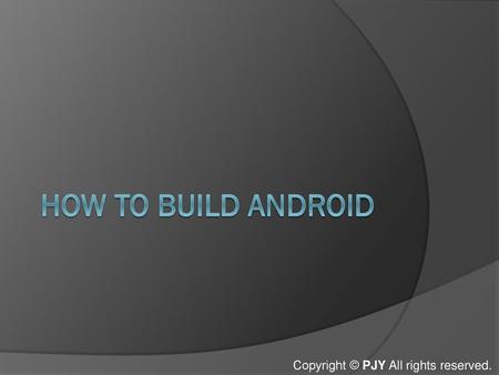 How to build android Copyright © PJY All rights reserved.