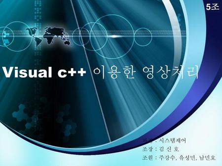 Visual c++ 이용한 영상처리 5조 과정 : 시스템제어 조장 : 김 신 호 조원 : 주강수, 유성민, 남민호