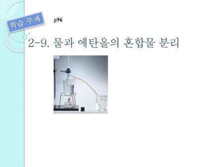 학습 주제 p96 2-9. 물과 에탄올의 혼합물 분리.