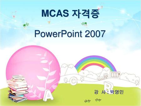 MCAS 자격증 PowerPoint 2007 강 사 : 박영민.