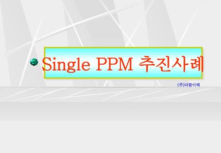 Single PPM 추진사례 (주)다함이텍.