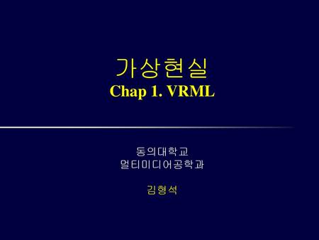 가상현실 Chap 1. VRML 동의대학교 멀티미디어공학과 김형석 /A25002 컴퓨터 그래픽스
