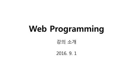 Web Programming 강의 소개 2016. 9. 1.