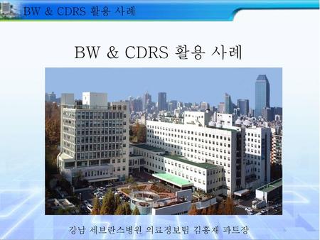 BW & CDRS 활용 사례 BW & CDRS 활용 사례 강남 세브란스병원 의료정보팀 김홍재 파트장.
