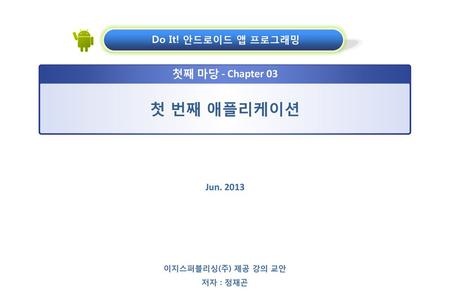 첫 번째 애플리케이션 첫째 마당 - Chapter 03 Do It! 안드로이드 앱 프로그래밍 Jun. 2013