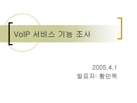 VoIP 서비스 기능 조사 2005.4.1 발표자: 황인욱.