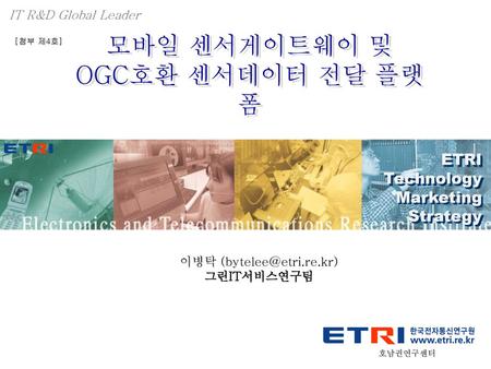IT R&D Global Leader [첨부 제4호] 모바일 센서게이트웨이 및 OGC호환 센서데이터 전달 플랫폼 ETRI