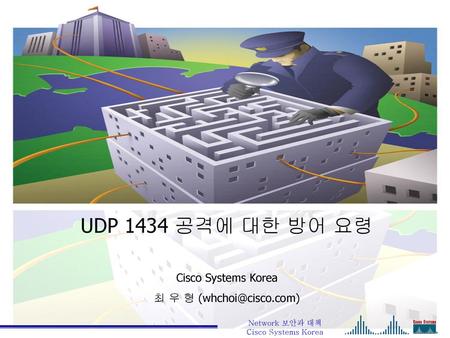 UDP 1434 공격에 대한 방어 요령 Cisco Systems Korea 최 우 형 Network 보안과 대책