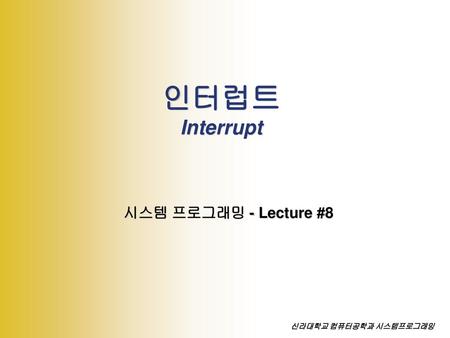 인터럽트 Interrupt 시스템 프로그래밍 - Lecture #8 신라대학교 컴퓨터공학과 시스템프로그래밍.