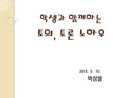 학생과 함께하는 토의, 토론 노하우 2013. 5. 10. 박삼열.