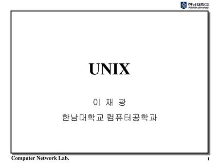 UNIX 이 재 광 한남대학교 컴퓨터공학과.