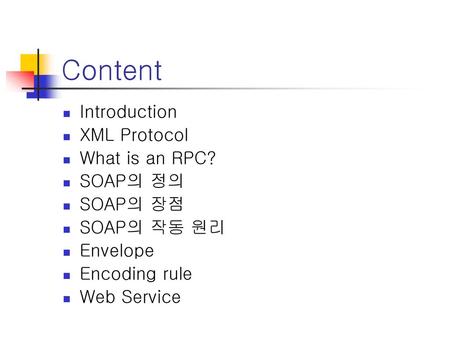 Content Introduction XML Protocol What is an RPC? SOAP의 정의 SOAP의 장점