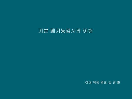 기본 폐기능검사의 이해 이대 목동 병원 김 경 환.