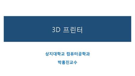 3D 프린터 상지대학교 컴퓨터공학과 박홍진교수.