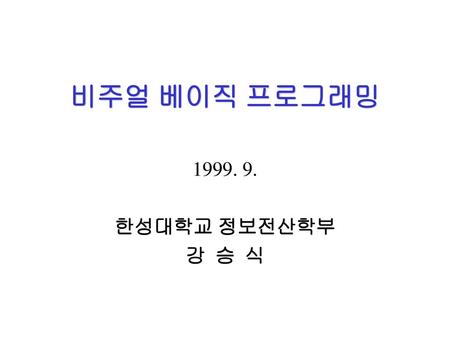 비주얼 베이직 프로그래밍 1999. 9. 한성대학교 정보전산학부 강 승 식.