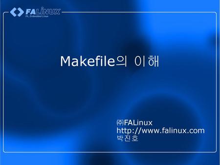 Makefile의 이해 ㈜FALinux http://www.falinux.com 박진호.