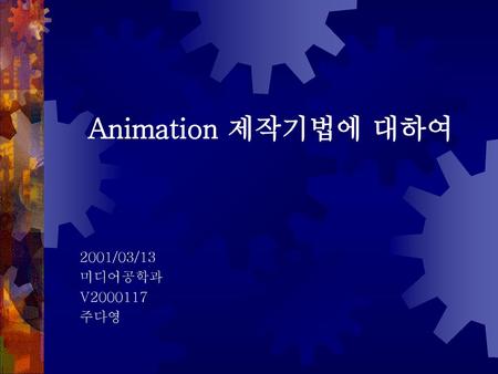 Animation 제작기법에 대하여 2001/03/13 미디어공학과 V2000117 주다영.