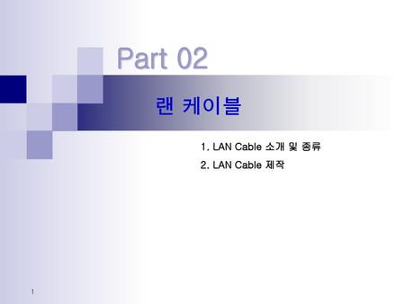 Part 02 랜 케이블 1. LAN Cable 소개 및 종류 2. LAN Cable 제작.