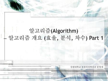 알고리즘(Algorithm)  알고리즘 개요 (효율, 분석, 차수) Part 1 강원대학교 컴퓨터과학전공 문양세.