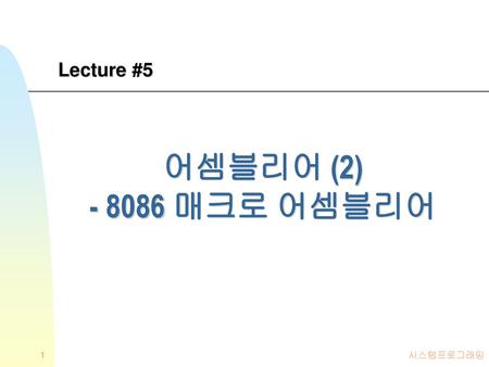 Lecture #5 어셈블리어 (2) - 8086 매크로 어셈블리어 시스템프로그래밍.