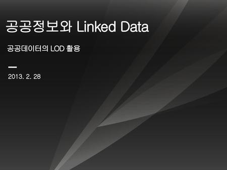 공공정보와 Linked Data 공공데이터의 LOD 활용 2013. 2. 28.