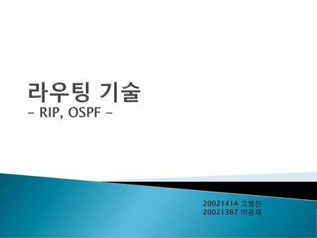 라우팅 기술 - RIP, OSPF - 20021414 고병찬 20021367 이광재.